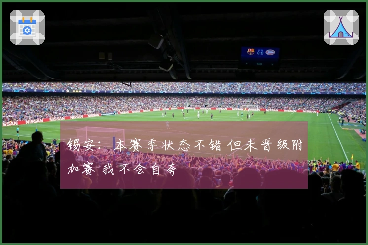 锡安：本赛季状态不错 但未晋级附加赛 我不会自夸
