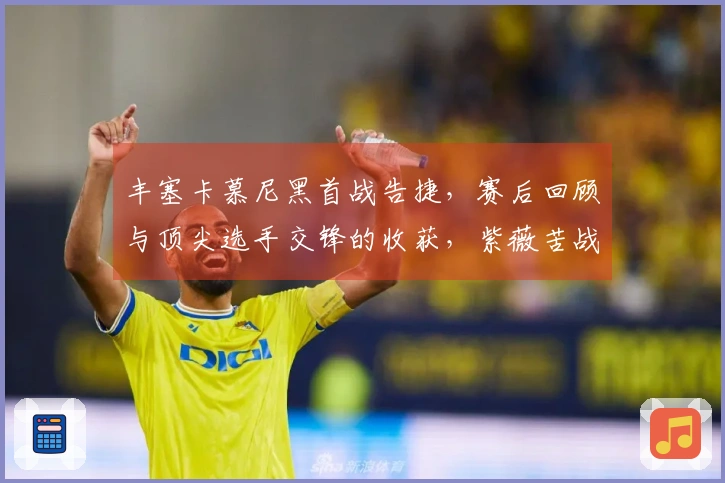 丰塞卡慕尼黑首战告捷，赛后回顾与顶尖选手交锋的收获，紫薇苦战晋级