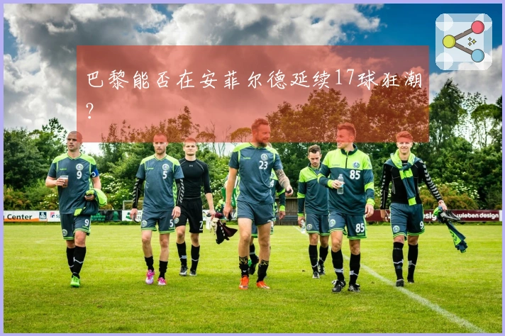 巴黎能否在安菲尔德延续17球狂潮？