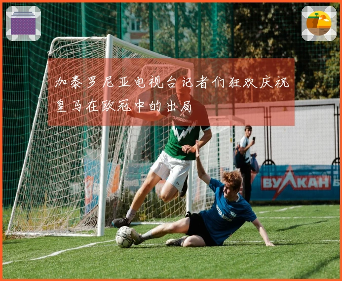 加泰罗尼亚电视台记者们狂欢庆祝皇马在欧冠中的出局