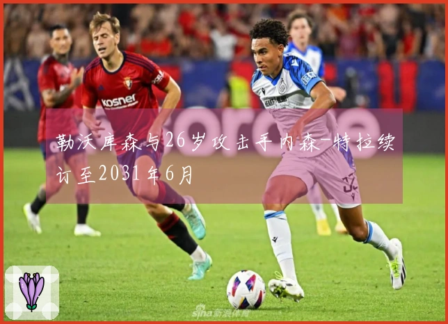 勒沃库森与26岁攻击手内森-特拉续订至2031年6月