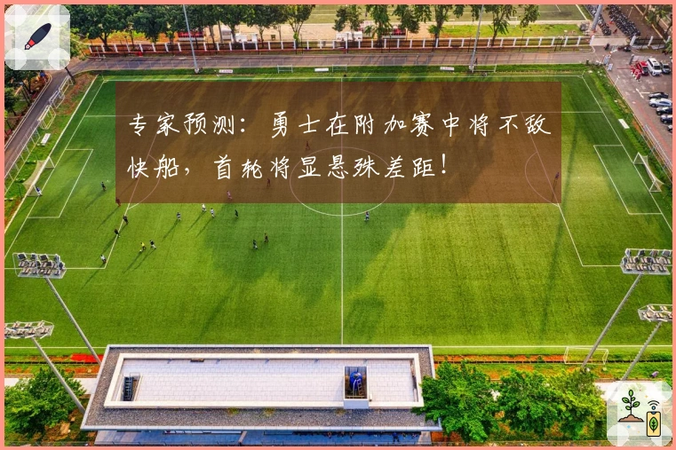 专家预测：勇士在附加赛中将不敌快船，首轮将显悬殊差距！