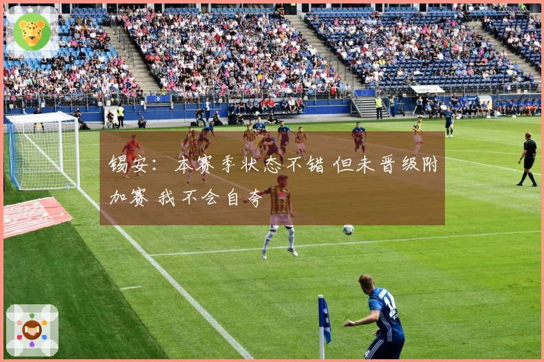 锡安：本赛季状态不错 但未晋级附加赛 我不会自夸