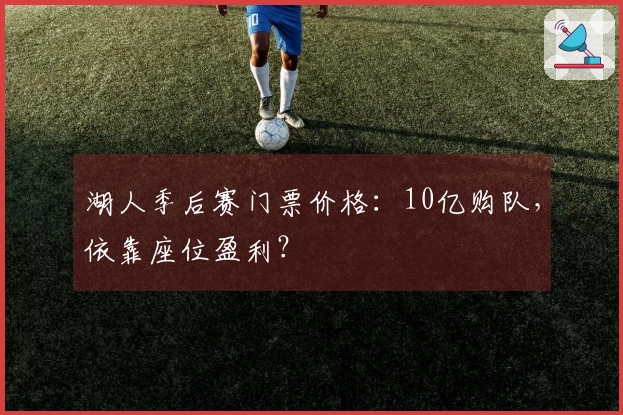 湖人季后赛门票价格：10亿购队，依靠座位盈利？