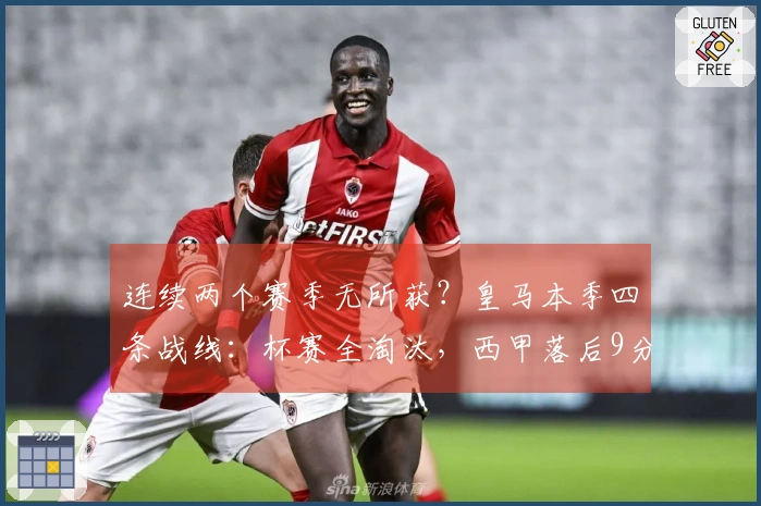 连续两个赛季无所获？皇马本季四条战线：杯赛全淘汰，西甲落后9分